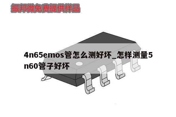 4n65emos管怎么測好壞_怎樣測量5n60管子好壞