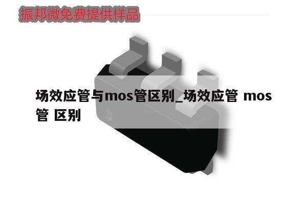 場效應管與mos管區(qū)別_場效應管 mos管 區(qū)別,第1張